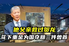 他的父亲救过贺龙，他曾执掌保利集团，花了重金为国夺回三件兽首视频封面