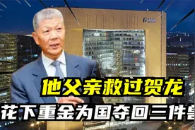 他的父亲救过贺龙，他曾执掌保利集团，花了重金为国夺回三件兽首视频封面