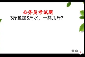 公考题：3斤盐加3斤水，一共几斤？难倒了很多面试者视频封面