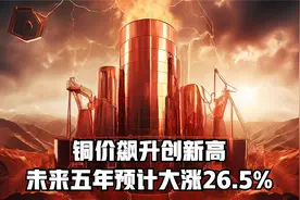 铜价飙升创新高未来五年预计大涨26.5%视频封面