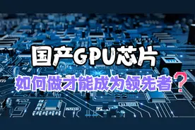 国产GPU芯片，如何做才能成为领先者？视频封面