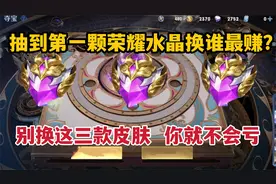 抽到第一颗荣耀水晶换谁最赚？别换这三款皮肤，你就不会亏