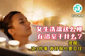 女生洗澡这么慢，在浴室干什么？提醒：这3件事，再舒服也要忍住