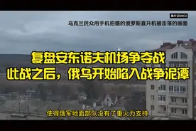 复盘安东诺夫机场争夺战，此战之后，俄乌开始陷入战争泥潭视频封面