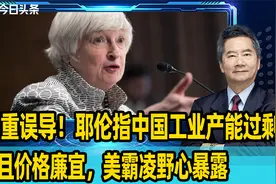 严重误导！耶伦指中国工业产能过剩而且价格廉宜，美霸凌野心暴露视频封面