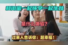 和闺蜜一起怀孕一起生娃，是什么体验？过来人告诉你：超幸福！