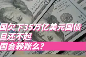 美国是如何欠下35万亿美元国债的？一旦还不起，美国会赖账么？视频封面