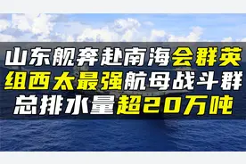 山东舰奔赴南海会群英，组西太最强航母战斗群，总排水量超20万吨