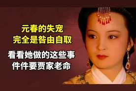 红楼梦：元春的失宠，完全是咎由自取，看看她做的这些事件件要命视频封面