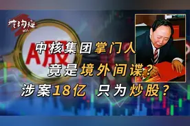 中核集团掌门人挪18亿炒股，赔得血本无归，接着去当国外间谍？视频封面