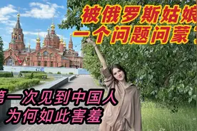 第一次见中国人的俄罗斯姑娘为何如此紧张？她的问题我却无法回答视频封面