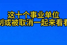 这十个事业单位，编制或被取消，一起来看看吧视频封面