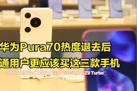 华为Pura70热度退去后，普通用户更应该买这三款手机视频封面