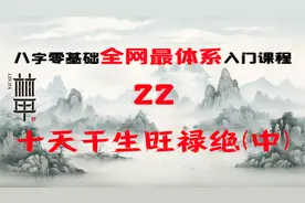 「陈林甲｜八字」八字零基础体系化课程 第22课-长生、沐浴、临官