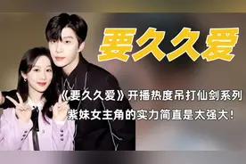 杨紫的扛剧能力有多牛？《要久久爱》未播热度就吊打仙剑系列