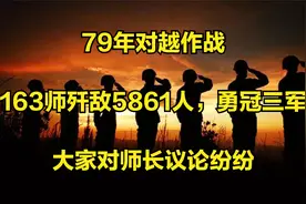 79年对越作战：163师歼敌5861人，勇冠三军，大家对师长议论纷纷视频封面