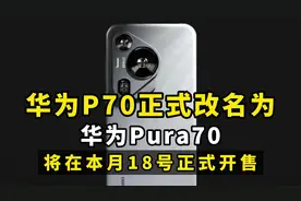 华为p70正式改名为华为pura70，将在本月18号正式开售