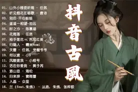 盘点2023年抖音最火的10首古风音乐破百万古风歌