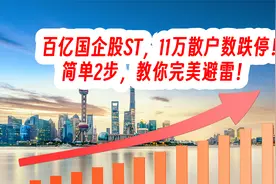 百亿国企股ST，11万散户数跌停！简单2步，教你完美避雷！视频封面