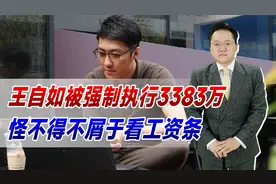 王自如被强制执行3383万，而且并非首次！怪不得不屑于看工资条视频封面