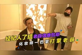 薛之谦：经纪人亲手了结老薛偶像包袱，化妆师一巴掌扇蒙老薛