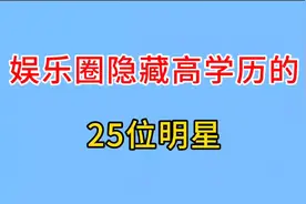 娱乐圈隐藏高学历的25位明星，个个都是学霸，看看谁最让你意外视频封面