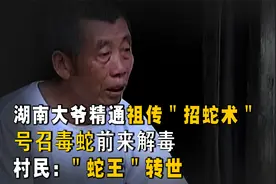 湖南大爷精通祖传"招蛇术"，号召毒蛇前来解毒，村民："蛇王"转世视频封面