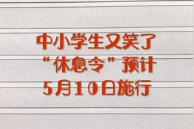 150. 中小学生又笑了，“休息令”预计5月10日施行！家长开心了！视频封面
