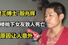 "北理工博士"殷兆辉，从12楼抛下女友致人死亡，犯罪原因让人意外视频封面