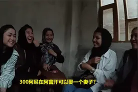 300阿尼在阿富汗能娶一个老婆，女孩子们的话让我震惊，不可思议视频封面