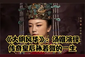 《大明风华》：汤唯演绎传奇皇后孙若微的一生视频封面