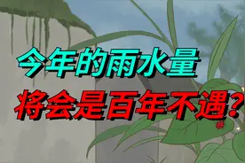 今年的雨水量将会是百年不遇，是真的吗？有答案来了视频封面