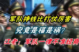 军队挣钱比打仗厉害，究竟是福是祸？江老：军队一律不准经商视频封面