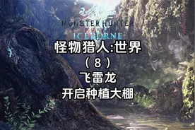 4K《怪物猎人世界+冰原》保姆级全流程攻略-飞雷龙-开启种植大棚视频封面