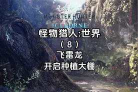 4K《怪物猎人世界+冰原》保姆级全流程攻略-飞雷龙-开启种植大棚视频封面