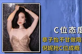 明星对C位的看待差距有多大？章子怡不甘做陪衬，倪妮抢C位成瘾视频封面