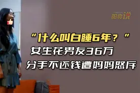 “什么叫白睡6年？”女生花男友36万，分手不想还钱，遭妈妈怒斥视频封面