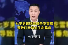 七岁男孩吃完辣条吃雪糕，导致口吐鲜血生命垂危视频封面