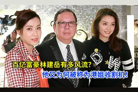 百亿富豪林建岳有多风流？他又为何被称为港姐收割机！