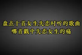 盘点十首女生失恋时听的歌曲.哪首戳中失恋女生的痛点唱进心里？