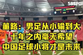 董路：男足从小输到大，十年之内毫无希望，中国足球小将才是未来视频封面