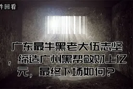 广东最牛黑老大伍志坚，缔造广州黑帮敛财上亿元，最终下场如何？视频封面