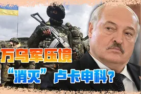 俄媒：2万乌军或进攻白俄罗斯，行动目标消灭卢卡申科视频封面
