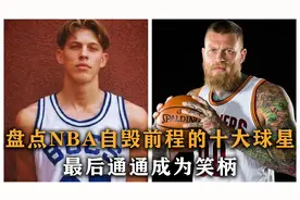 盘点：NBA自毁前程十大球星，百年难遇的天赋，最后通通成为笑柄