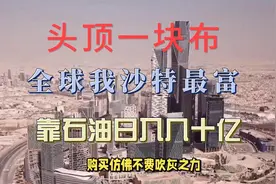 头顶一块布，世界我沙特最富，每天石油进账几十亿！视频封面
