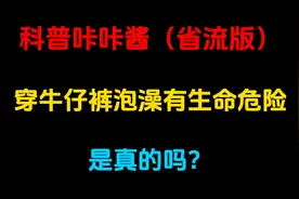 据说穿缩水的牛仔裤泡澡，会压迫血管造成生命危险，是真的吗？视频封面