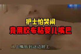 医院护士嫌婴儿吵闹，用胶带将其嘴巴粘住，还说是先进护理手段视频封面