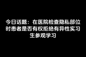 在医院检查隐私部位时患者是否有权拒绝有异性实习生参观学习
