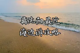 离沈阳最近的几个海边，好玩还省钱的旅游详细攻略，都是干货！
