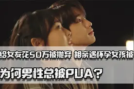 给女友花50万被抛弃，相亲遇怀孕女孩被劝大度，为何男性总被PUA视频封面